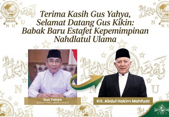 Terima Kasih Gus Yahya, Selamat Datang Gus Kikin: Babak Baru Estafet Kepemimpinan Nahdlatul Ulama